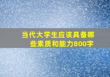 当代大学生应该具备哪些素质和能力800字