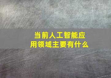 当前人工智能应用领域主要有什么