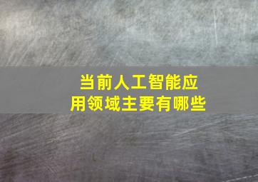 当前人工智能应用领域主要有哪些