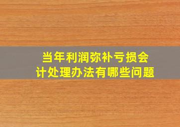 当年利润弥补亏损会计处理办法有哪些问题