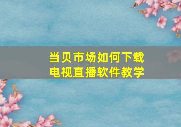 当贝市场如何下载电视直播软件教学