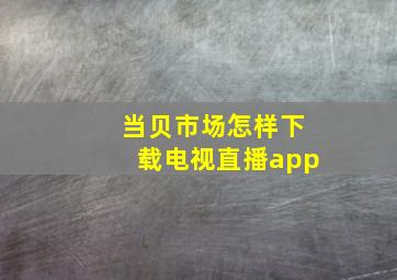 当贝市场怎样下载电视直播app