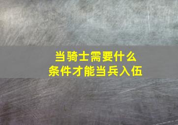 当骑士需要什么条件才能当兵入伍