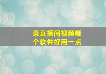 录直播间视频哪个软件好用一点