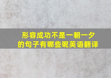 形容成功不是一朝一夕的句子有哪些呢英语翻译