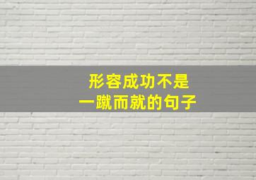 形容成功不是一蹴而就的句子