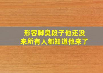 形容脚臭段子他还没来所有人都知道他来了