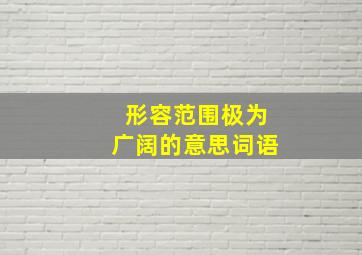 形容范围极为广阔的意思词语