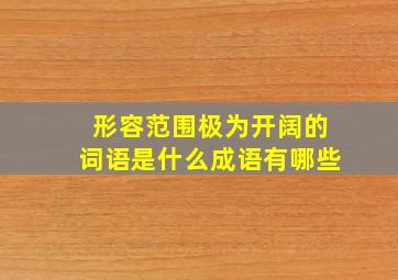 形容范围极为开阔的词语是什么成语有哪些