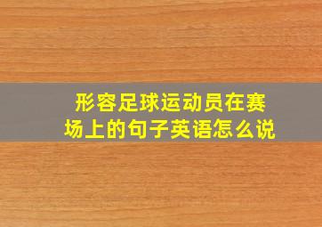 形容足球运动员在赛场上的句子英语怎么说