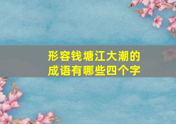 形容钱塘江大潮的成语有哪些四个字