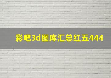 彩吧3d图库汇总红五444