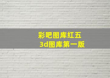 彩吧图库红五3d图库第一版