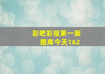 彩吧彩报第一版图库今天162