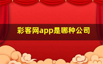 彩客网app是哪种公司