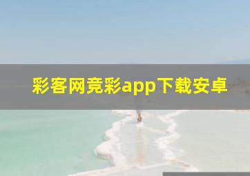 彩客网竞彩app下载安卓