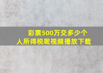 彩票500万交多少个人所得税呢视频播放下载