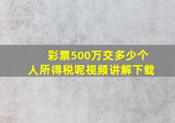 彩票500万交多少个人所得税呢视频讲解下载