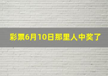 彩票6月10日那里人中奖了