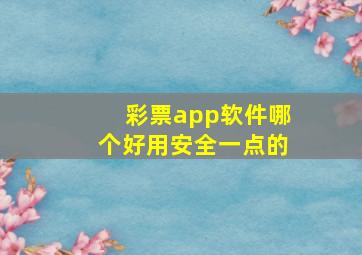 彩票app软件哪个好用安全一点的