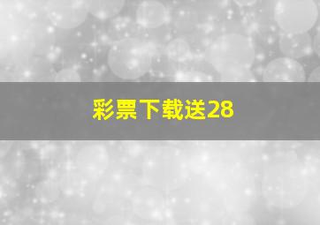 彩票下载送28