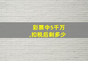 彩票中5千万,扣税后剩多少