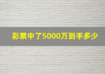 彩票中了5000万到手多少