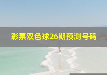 彩票双色球26期预测号码