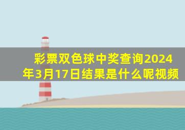 彩票双色球中奖查询2024年3月17日结果是什么呢视频