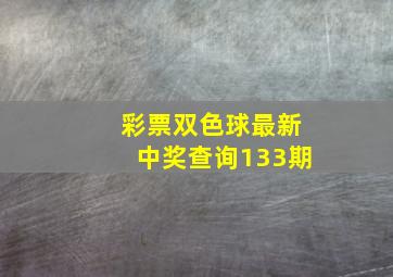 彩票双色球最新中奖查询133期