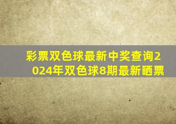 彩票双色球最新中奖查询2024年双色球8期最新晒票