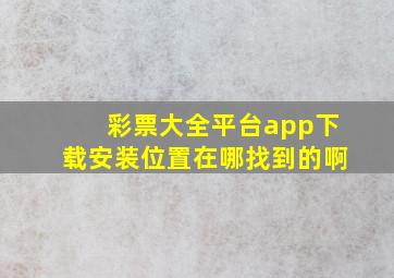 彩票大全平台app下载安装位置在哪找到的啊