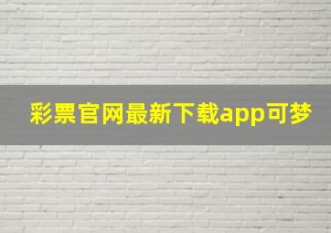 彩票官网最新下载app可梦