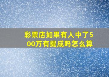 彩票店如果有人中了500万有提成吗怎么算