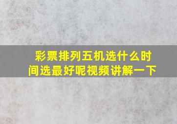 彩票排列五机选什么时间选最好呢视频讲解一下