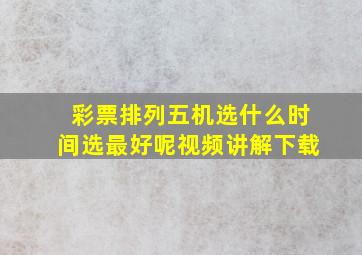 彩票排列五机选什么时间选最好呢视频讲解下载