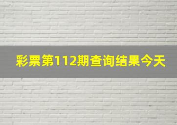 彩票第112期查询结果今天