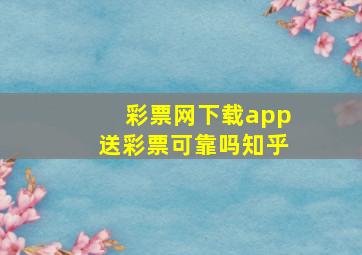 彩票网下载app送彩票可靠吗知乎