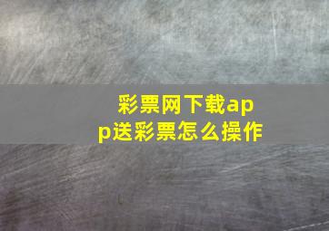 彩票网下载app送彩票怎么操作