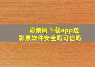 彩票网下载app送彩票软件安全吗可信吗