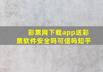 彩票网下载app送彩票软件安全吗可信吗知乎