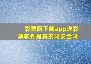 彩票网下载app送彩票软件是真的吗安全吗