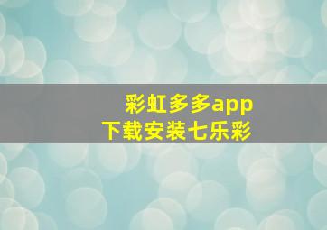 彩虹多多app下载安装七乐彩