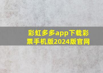 彩虹多多app下载彩票手机版2024版官网