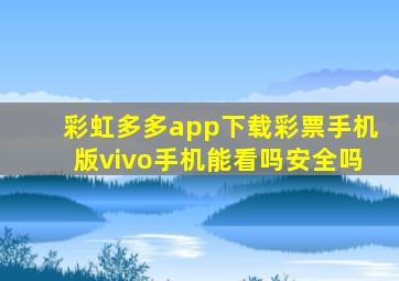 彩虹多多app下载彩票手机版vivo手机能看吗安全吗