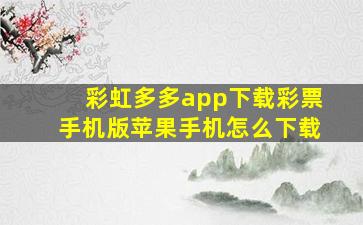 彩虹多多app下载彩票手机版苹果手机怎么下载