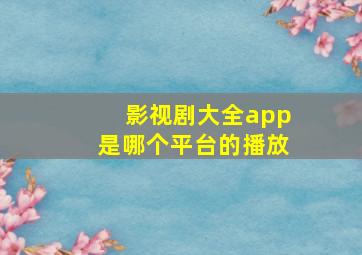 影视剧大全app是哪个平台的播放