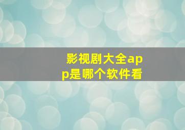 影视剧大全app是哪个软件看