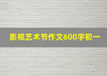 影视艺术节作文600字初一