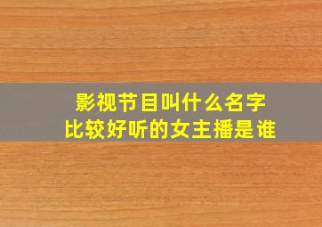 影视节目叫什么名字比较好听的女主播是谁